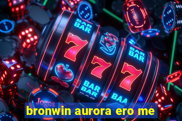 bronwin aurora ero me